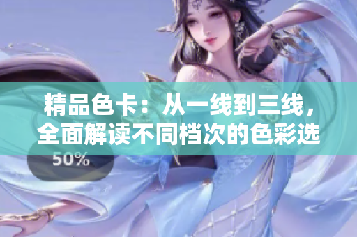 精品色卡：從一線到三線，全面解讀不同檔次的色彩選擇與搭配技巧