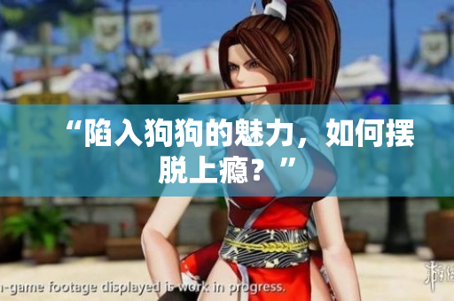 “陷入狗狗的魅力，如何擺脫上癮？”