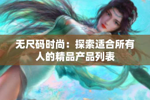 無尺碼時尚：探索適合所有人的精品產(chǎn)品列表