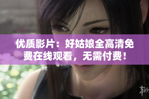 優(yōu)質(zhì)影片：好姑娘全高清免費在線觀看，無需付費！