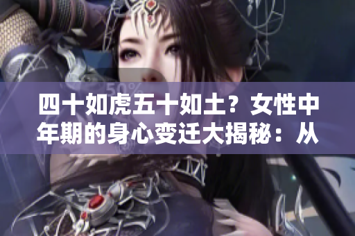 四十如虎五十如土？女性中年期的身心變遷大揭秘：從激情到沉穩(wěn)的生命軌跡
