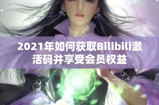 2021年如何獲取Bilibili激活碼并享受會員權(quán)益