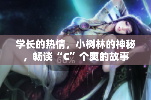 學(xué)長的熱情，小樹林的神秘，暢談“C”個爽的故事