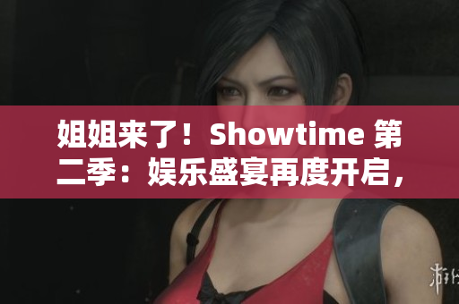 姐姐來了！Showtime 第二季：娛樂盛宴再度開啟，更多精彩等你發(fā)現(xiàn)！