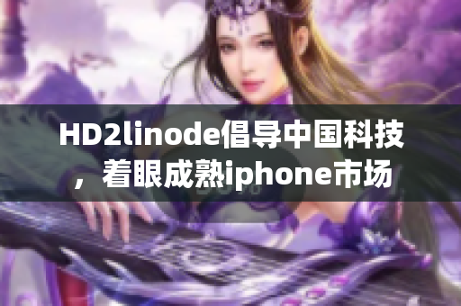HD2linode倡導中國科技，著眼成熟iphone市場