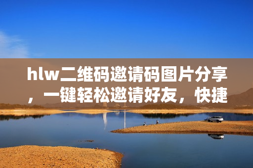 hlw二維碼邀請(qǐng)碼圖片分享，一鍵輕松邀請(qǐng)好友，快捷便利操作助您拓展社交圈