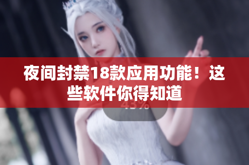 夜間封禁18款應用功能！這些軟件你得知道