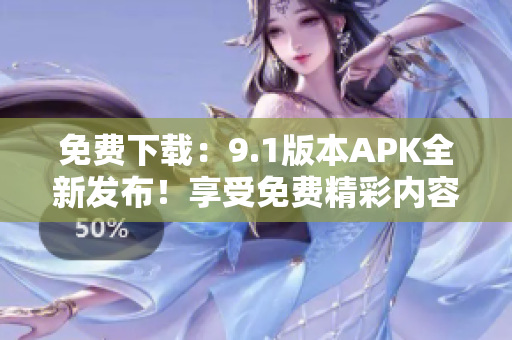 免費(fèi)下載：9.1版本APK全新發(fā)布！享受免費(fèi)精彩內(nèi)容！