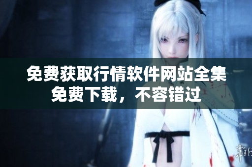 免費(fèi)獲取行情軟件網(wǎng)站全集免費(fèi)下載，不容錯過