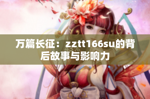 萬(wàn)篇長(zhǎng)征：zztt166su的背后故事與影響力