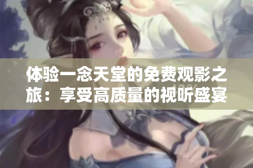 體驗一念天堂的免費(fèi)觀影之旅：享受高質(zhì)量的視聽盛宴
