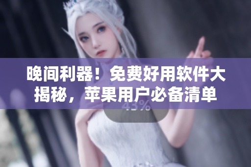 晚間利器！免費(fèi)好用軟件大揭秘，蘋果用戶必備清單
