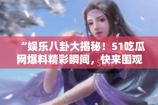 “娛樂八卦大揭秘！51吃瓜網(wǎng)爆料精彩瞬間，快來(lái)圍觀！”