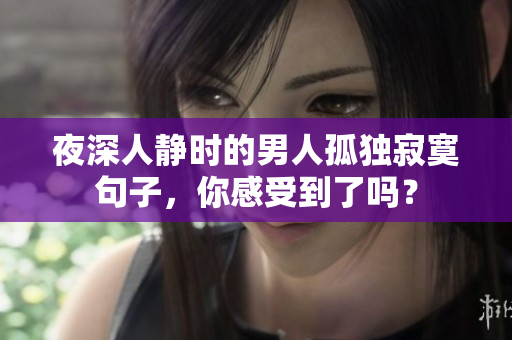 夜深人靜時的男人孤獨寂寞句子，你感受到了嗎？