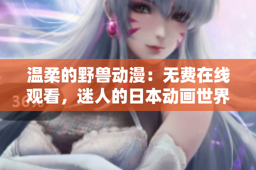 溫柔的野獸動(dòng)漫：無(wú)費(fèi)在線(xiàn)觀看，迷人的日本動(dòng)畫(huà)世界等待您的探索