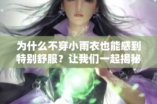 為什么不穿小雨衣也能感到特別舒服？讓我們一起揭秘！