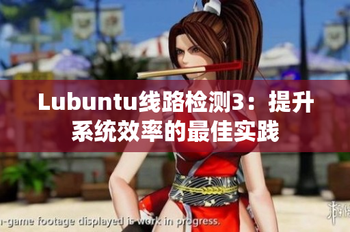 Lubuntu線路檢測3：提升系統(tǒng)效率的最佳實踐