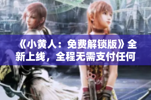 《小黃人：免費(fèi)解鎖版》全新上線，全程無需支付任何費(fèi)用，快來體驗(yàn)吧！