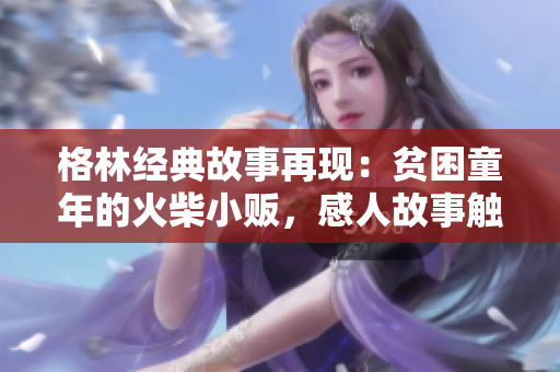 格林經(jīng)典故事再現(xiàn)：貧困童年的火柴小販，感人故事觸動(dòng)心靈
