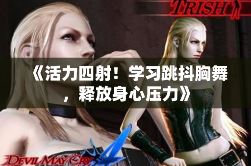 《活力四射！學(xué)習(xí)跳抖胸舞，釋放身心壓力》