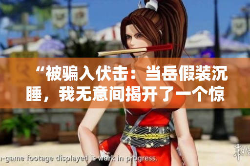 “被騙入伏擊：當(dāng)岳假裝沉睡，我無(wú)意間揭開了一個(gè)驚人的真相！”