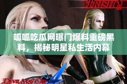 呱呱吃瓜網(wǎng)曝門爆料重磅黑料，揭秘明星私生活內(nèi)幕