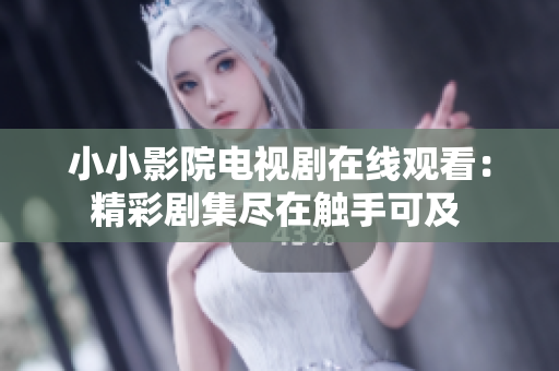 小小影院電視劇在線觀看：精彩劇集盡在觸手可及 