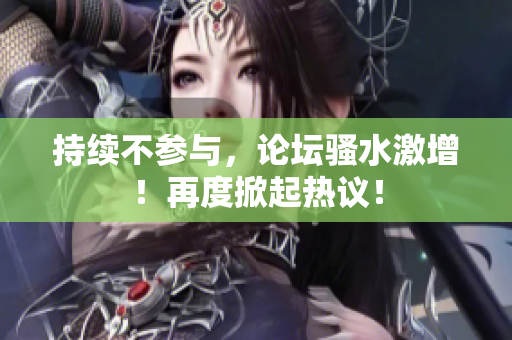 持續(xù)不參與，論壇騷水激增！再度掀起熱議！