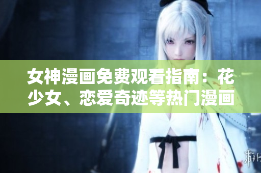 女神漫畫免費觀看指南：花少女、戀愛奇跡等熱門漫畫在線閱讀