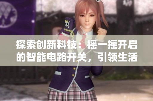 探索創(chuàng)新科技：搖一搖開啟的智能電路開關(guān)，引領生活新潮流