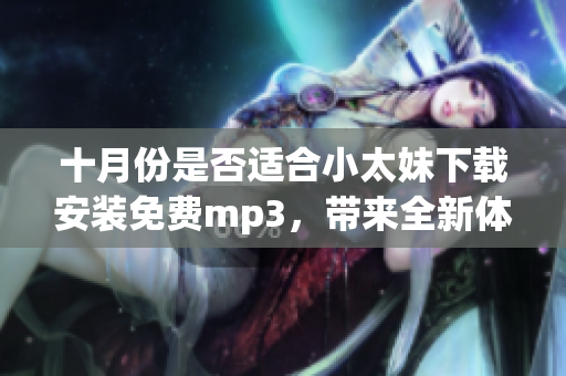 十月份是否適合小太妹下載安裝免費mp3，帶來全新體驗
