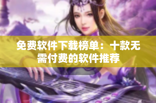 免費軟件下載榜單：十款無需付費的軟件推薦
