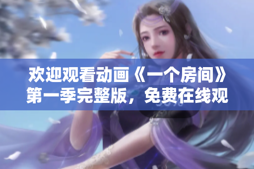 歡迎觀看動畫《一個房間》第一季完整版，免費在線觀看方式分享