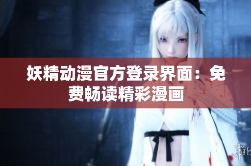 妖精動漫官方登錄界面：免費暢讀精彩漫畫