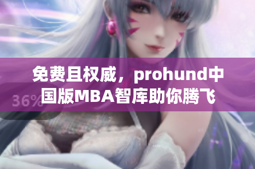 免費(fèi)且權(quán)威，prohund中國版MBA智庫助你騰飛