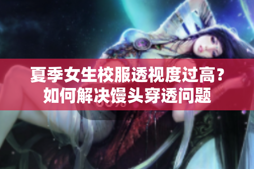 夏季女生校服透視度過高？如何解決饅頭穿透問題