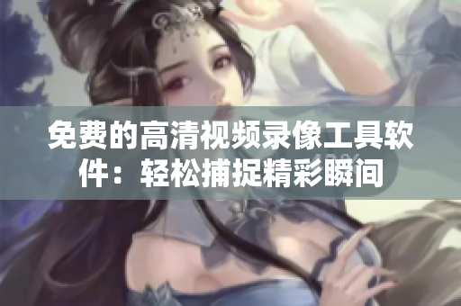免費(fèi)的高清視頻錄像工具軟件：輕松捕捉精彩瞬間