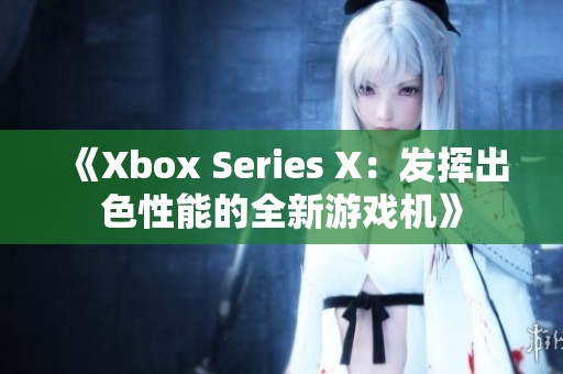 《Xbox Series X：發(fā)揮出色性能的全新游戲機(jī)》