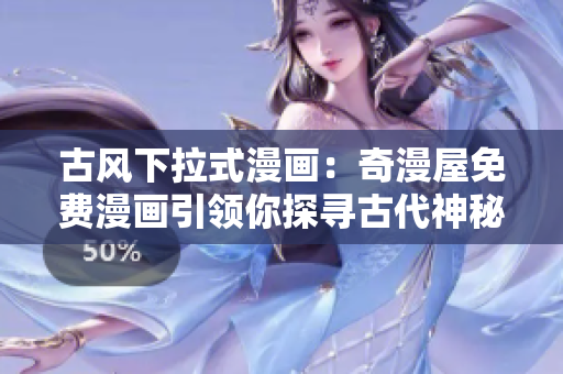 古風下拉式漫畫：奇漫屋免費漫畫引領你探尋古代神秘世界