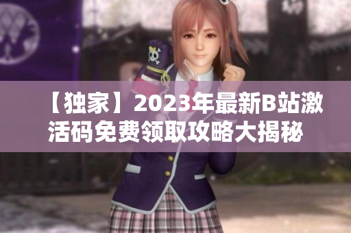 【獨(dú)家】2023年最新B站激活碼免費(fèi)領(lǐng)取攻略大揭秘