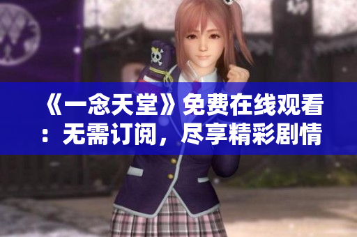 《一念天堂》免費(fèi)在線觀看：無需訂閱，盡享精彩劇情