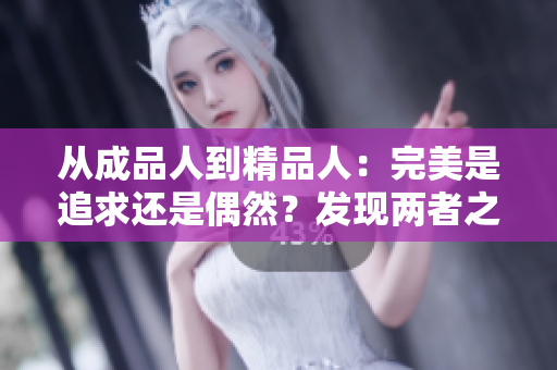從成品人到精品人：完美是追求還是偶然？發(fā)現(xiàn)兩者之間的微妙差別