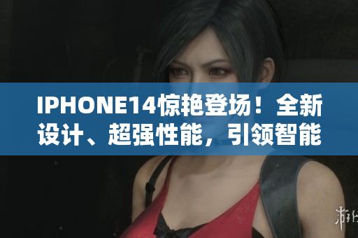 IPHONE14驚艷登場！全新設(shè)計、超強(qiáng)性能，引領(lǐng)智能手機(jī)新潮流