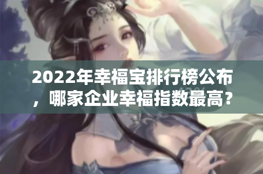 2022年幸福寶排行榜公布，哪家企業(yè)幸福指數(shù)最高？