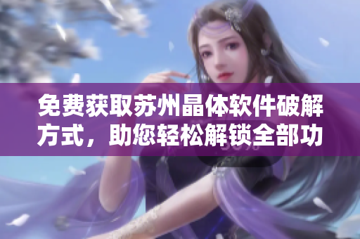 免費(fèi)獲取蘇州晶體軟件破解方式，助您輕松解鎖全部功能