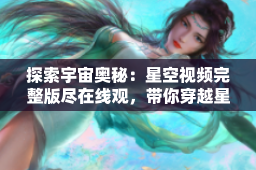 探索宇宙奧秘：星空視頻完整版盡在線觀，帶你穿越星辰大海