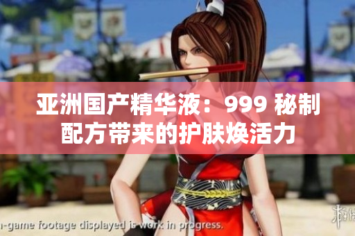 亞洲國產精華液：999 秘制配方帶來的護膚煥活力