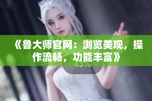 《魯大師官網：瀏覽美觀，操作流暢，功能豐富》