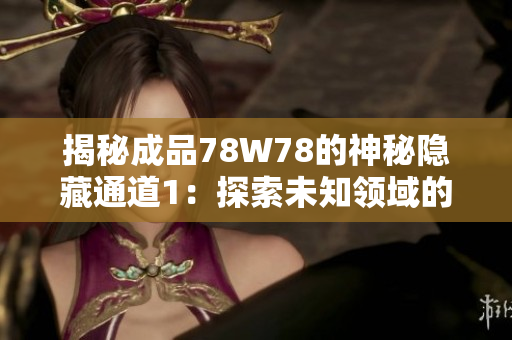 揭秘成品78W78的神秘隱藏通道1：探索未知領(lǐng)域的秘密路徑