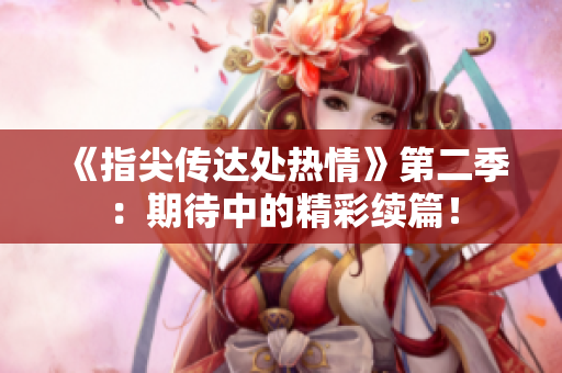 《指尖傳達(dá)處熱情》第二季：期待中的精彩續(xù)篇！